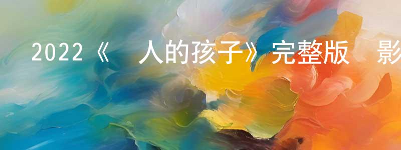 曾智勇發布2022《別人的孩子》完整版電影/在線觀看/百度云-美劇天堂